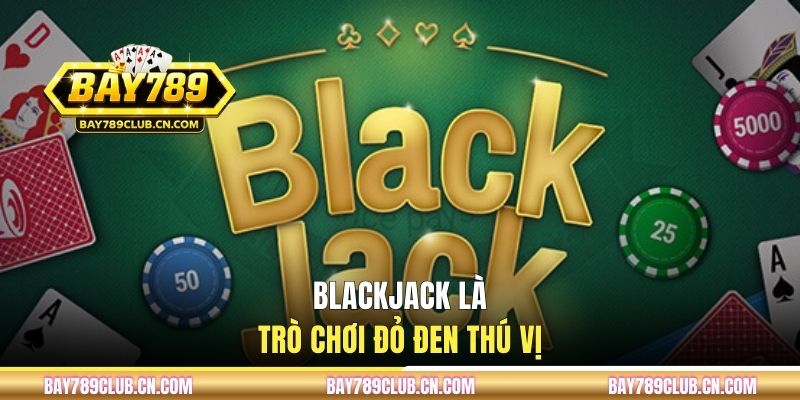 Blackjack là trò chơi đỏ đen thú vị