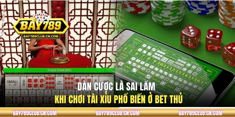 Dàn cược là sai lầm khi chơi tài xỉu phổ biến ở bet thủ