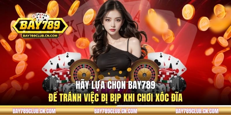 Hãy lựa chọn Bay789 để tránh việc bị bịp khi chơi xóc đĩa