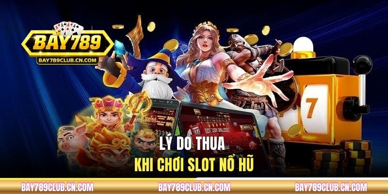 Lý do khiến game thủ thua khi chơi slot nổ hũ