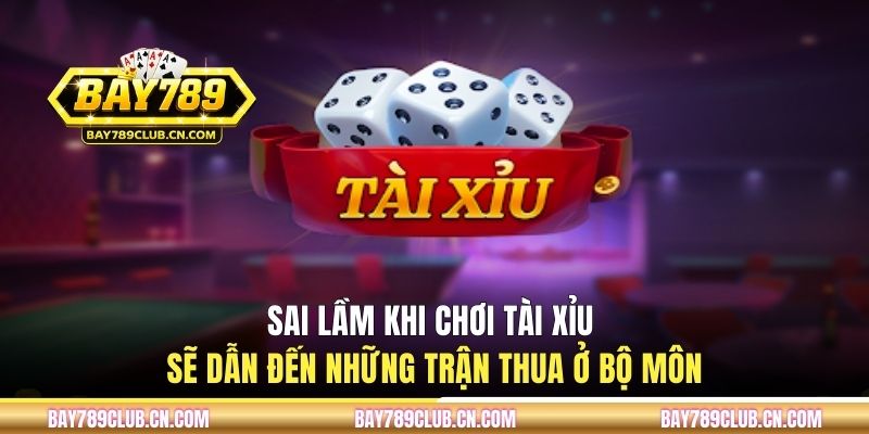 Sai lầm khi chơi tài xỉu sẽ dẫn đến những trận thua ở bộ môn
